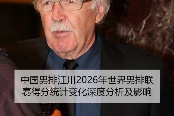 中国男排江川2026年世界男排联赛得分统计变化深度分析及影响