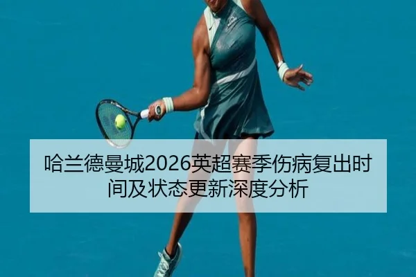 哈兰德曼城2026英超赛季伤病复出时间及状态更新深度分析